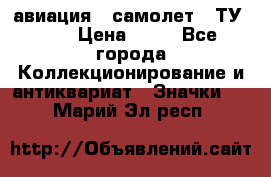 1.2) авиация : самолет - ТУ 144 › Цена ­ 49 - Все города Коллекционирование и антиквариат » Значки   . Марий Эл респ.
